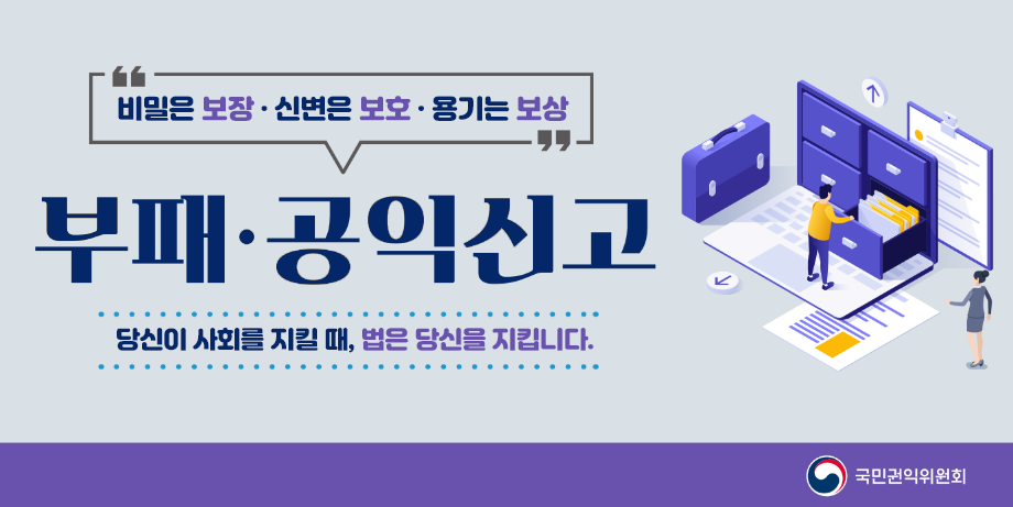 비밀은 보장·신변은 보호·용기는 보상
부패·공익신고 당신이 사회를 지킬때, 법은 당신을 지킵니다.